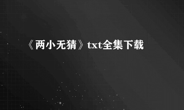 《两小无猜》txt全集下载