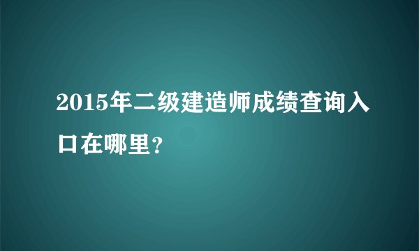 2015年二级建造师成绩查询入口在哪里？