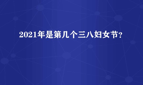 2021年是第几个三八妇女节？