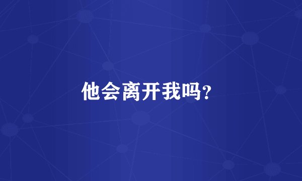 他会离开我吗？