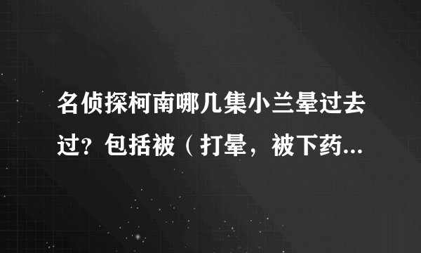 名侦探柯南哪几集小兰晕过去过？包括被（打晕，被下药，被麻昏，)都算