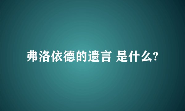 弗洛依德的遗言 是什么?