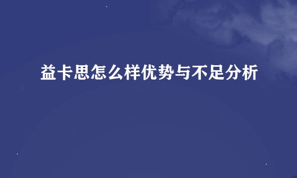 益卡思怎么样优势与不足分析