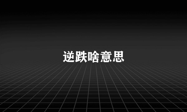 逆跌啥意思