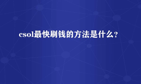 csol最快刷钱的方法是什么？
