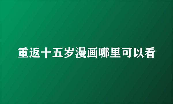 重返十五岁漫画哪里可以看