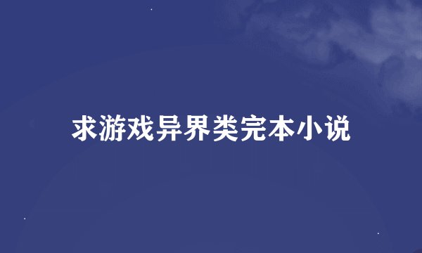 求游戏异界类完本小说