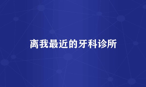 离我最近的牙科诊所