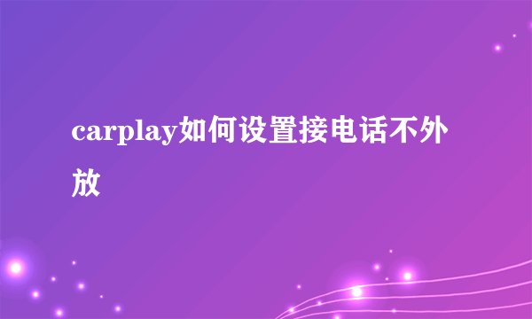 carplay如何设置接电话不外放