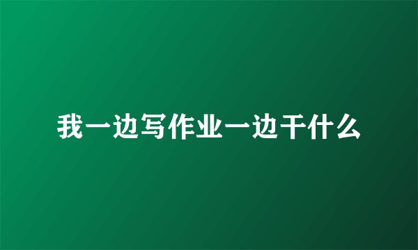 我一边写作业一边干什么