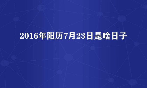 2016年阳历7月23日是啥日子