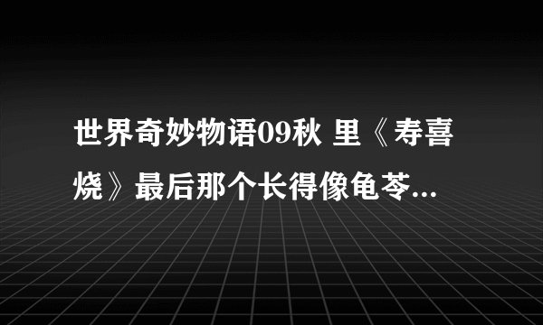 世界奇妙物语09秋 里《寿喜烧》最后那个长得像龟苓膏的东西是什么？