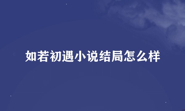 如若初遇小说结局怎么样