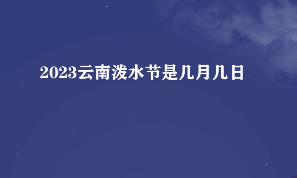 2023云南泼水节是几月几日