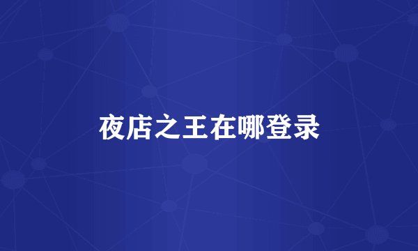 夜店之王在哪登录
