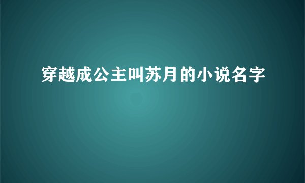 穿越成公主叫苏月的小说名字
