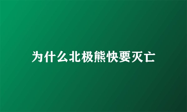 为什么北极熊快要灭亡