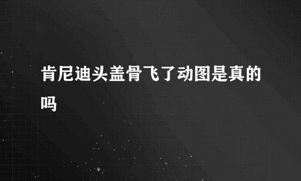 肯尼迪头盖骨飞了动图是真的吗