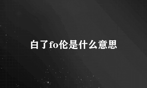 白了fo伦是什么意思