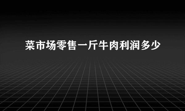 菜市场零售一斤牛肉利润多少