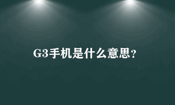 G3手机是什么意思?