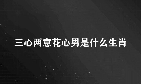 三心两意花心男是什么生肖
