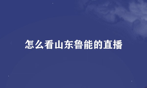 怎么看山东鲁能的直播
