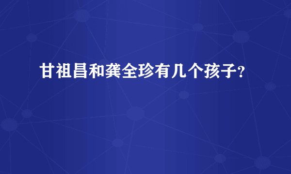 甘祖昌和龚全珍有几个孩子？