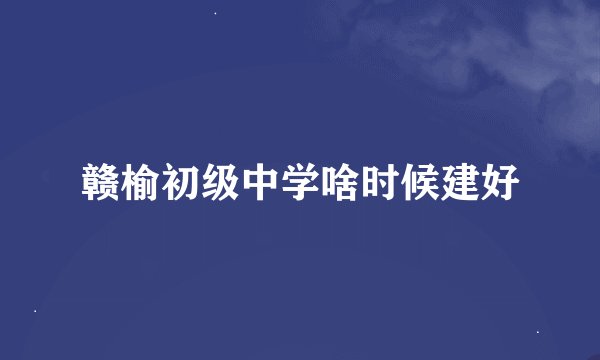 赣榆初级中学啥时候建好