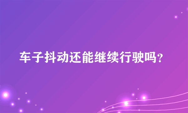车子抖动还能继续行驶吗？