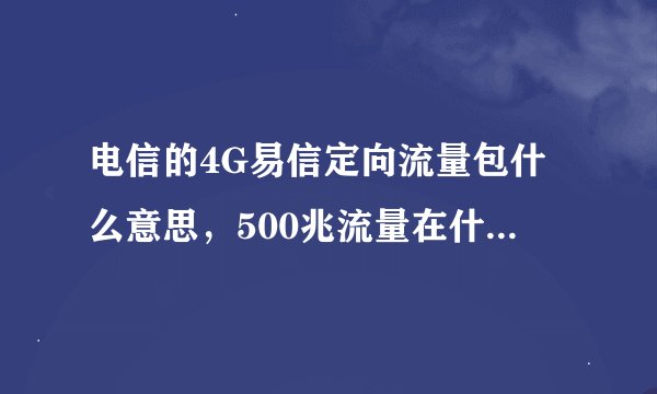 电信的4G易信定向流量包什么意思，500兆流量在什么范围内使用