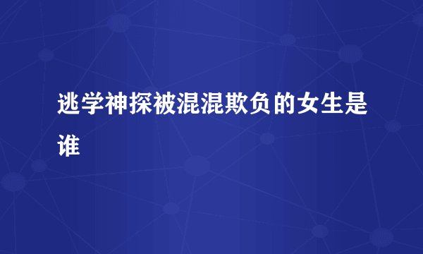 逃学神探被混混欺负的女生是谁