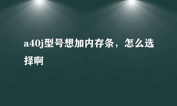 a40j型号想加内存条，怎么选择啊