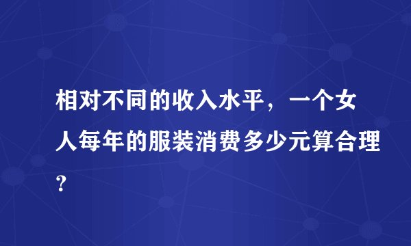 相对不同的收入水平，一个女人每年的服装消费多少元算合理？