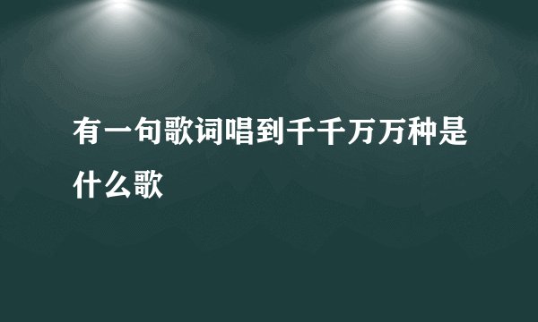 有一句歌词唱到千千万万种是什么歌