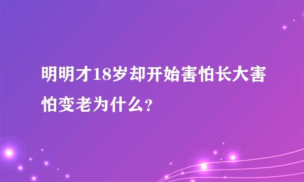 明明才18岁却开始害怕长大害怕变老为什么？