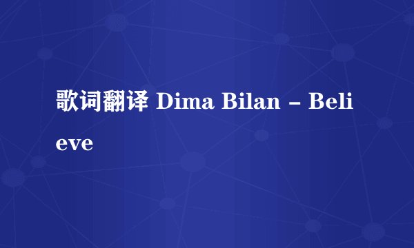 歌词翻译 Dima Bilan - Believe