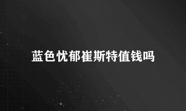 蓝色忧郁崔斯特值钱吗