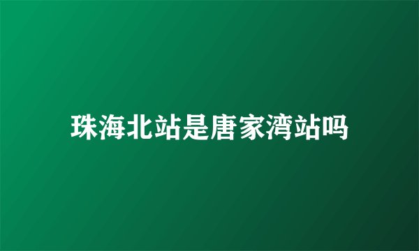 珠海北站是唐家湾站吗