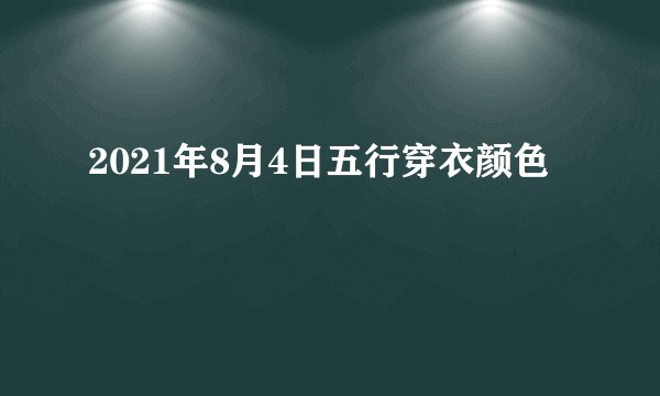 2021年8月4日五行穿衣颜色