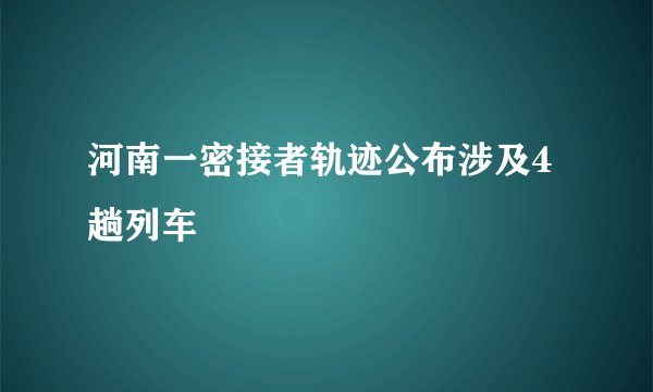 河南一密接者轨迹公布涉及4趟列车