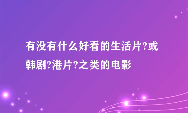 有没有什么好看的生活片?或韩剧?港片?之类的电影