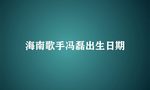 海南歌手冯磊出生日期