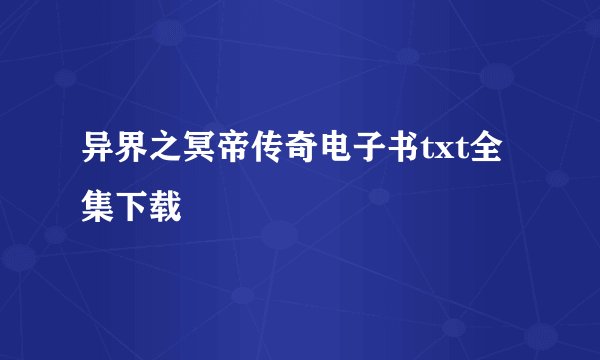 异界之冥帝传奇电子书txt全集下载