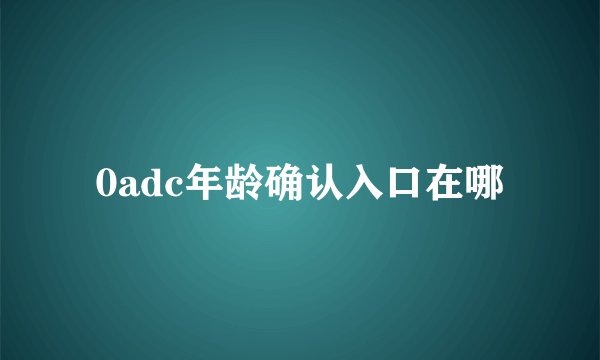 0adc年龄确认入口在哪