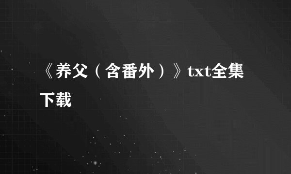 《养父（含番外）》txt全集下载