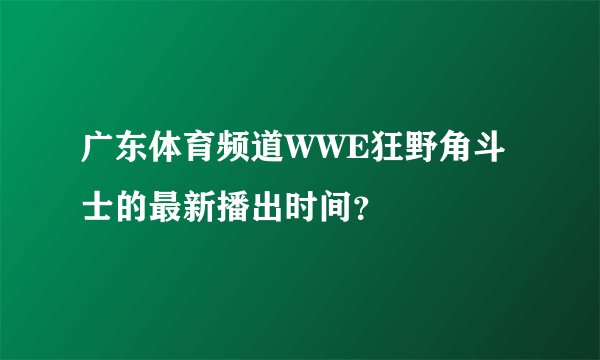 广东体育频道WWE狂野角斗士的最新播出时间？