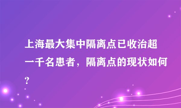 上海最大集中隔离点已收治超一千名患者，隔离点的现状如何？