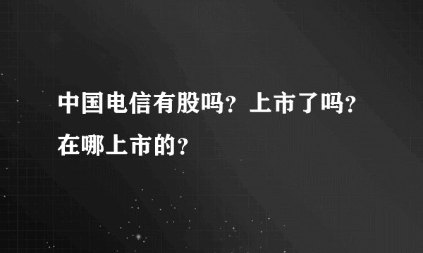 中国电信有股吗？上市了吗？在哪上市的？