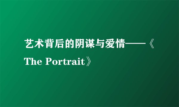 艺术背后的阴谋与爱情——《The Portrait》
